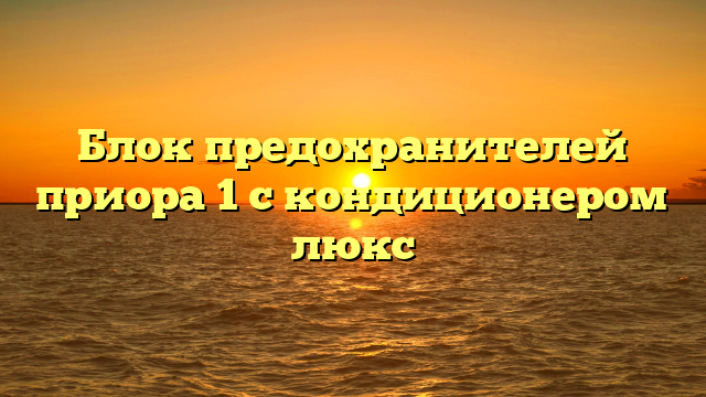 Блок предохранителей приора 1 с кондиционером люкс