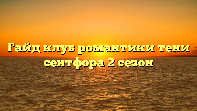 Гайд клуб романтики тени сентфора 2 сезон