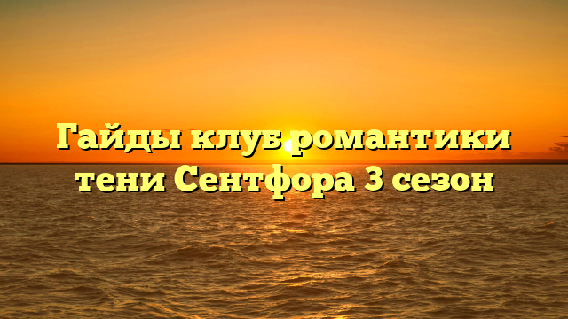 Гайды клуб романтики тени Сентфора 3 сезон