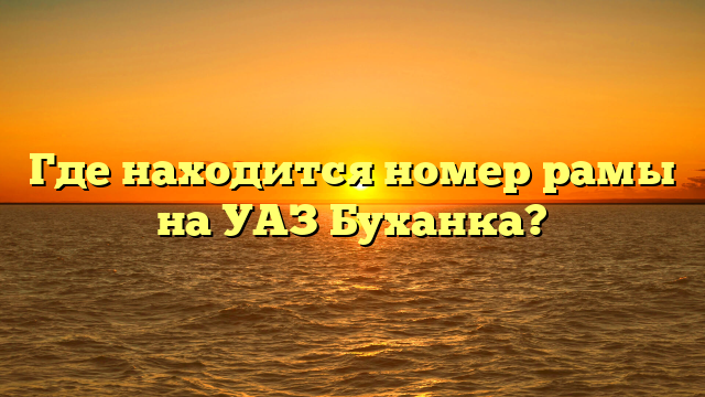 Где находится номер рамы на УАЗ Буханка?