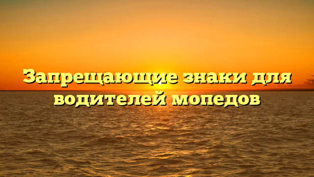 Запрещающие знаки для водителей мопедов