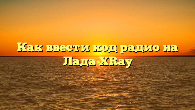 Как ввести код радио на Лада XRay