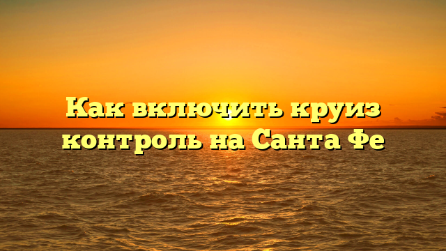 Как включить круиз контроль на Санта Фе