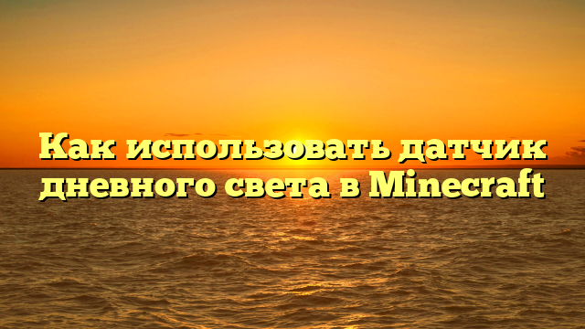 Как использовать датчик дневного света в Minecraft