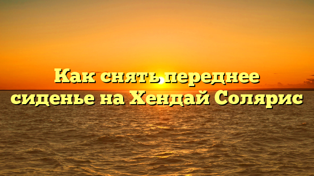 Как снять переднее сиденье на Хендай Солярис