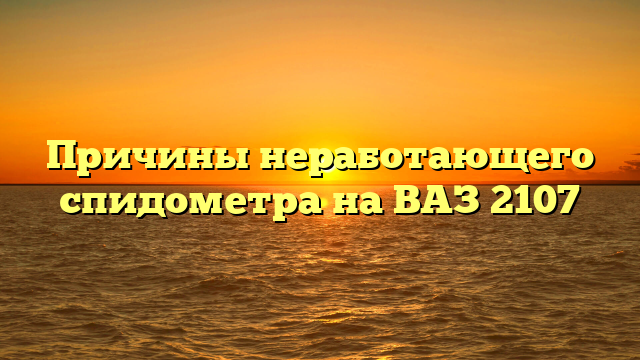 Причины неработающего спидометра на ВАЗ 2107