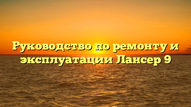 Руководство по ремонту и эксплуатации Лансер 9