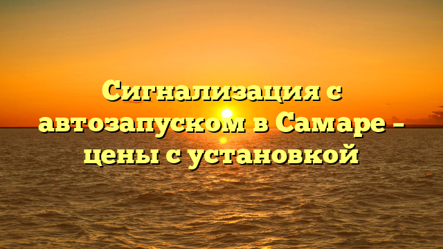 Сигнализация с автозапуском в Самаре — цены с установкой
