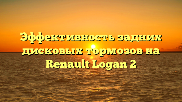 Эффективность задних дисковых тормозов на Renault Logan 2