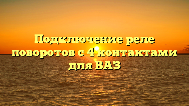 Подключение реле поворотов с 4 контактами для ВАЗ